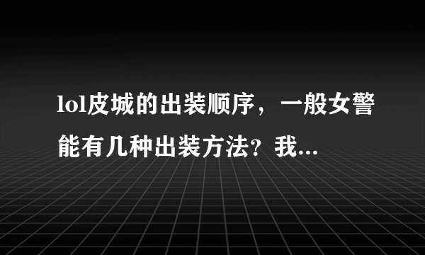 lol皮城的出装顺序，一般女警能有几种出装方法？我比较喜欢攻速流。说得好的会追分的。谢谢！