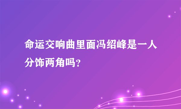命运交响曲里面冯绍峰是一人分饰两角吗？