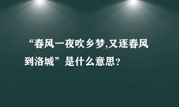 “春风一夜吹乡梦,又逐春风到洛城”是什么意思？