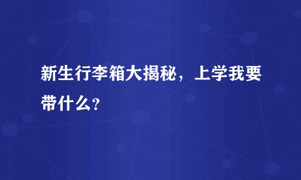 新生行李箱大揭秘，上学我要带什么？