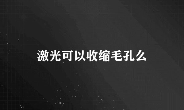 激光可以收缩毛孔么