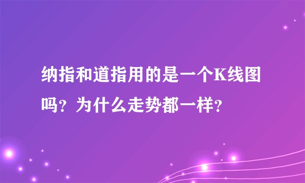 纳指和道指用的是一个K线图吗？为什么走势都一样？