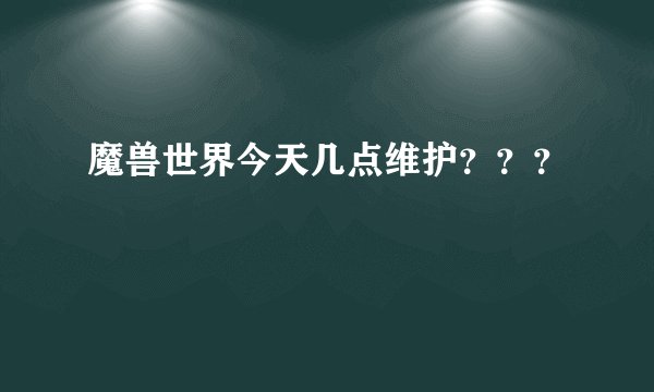 魔兽世界今天几点维护？？？