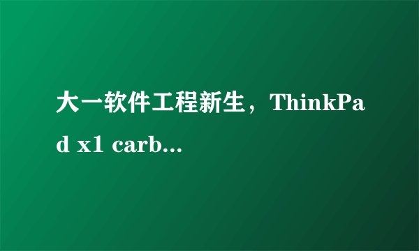大一软件工程新生，ThinkPad x1 carbon 2021和ThinkPad t14s要选哪个？