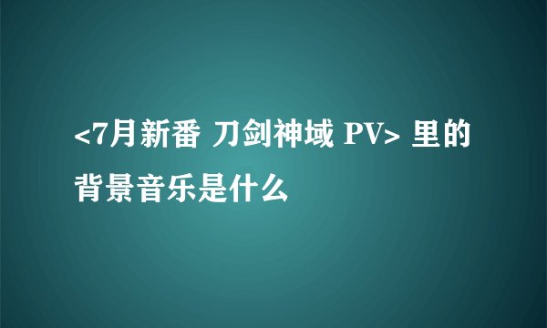 <7月新番 刀剑神域 PV> 里的背景音乐是什么