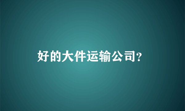 好的大件运输公司？