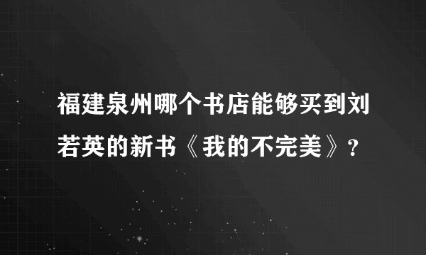 福建泉州哪个书店能够买到刘若英的新书《我的不完美》？