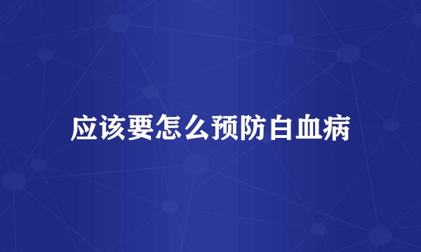应该要怎么预防白血病