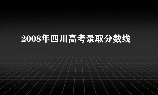 2008年四川高考录取分数线