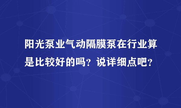 阳光泵业气动隔膜泵在行业算是比较好的吗？说详细点吧？