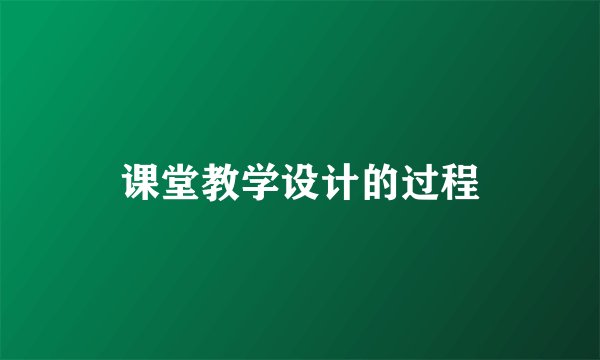 课堂教学设计的过程