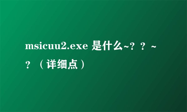 msicuu2.exe 是什么~？？~？（详细点）