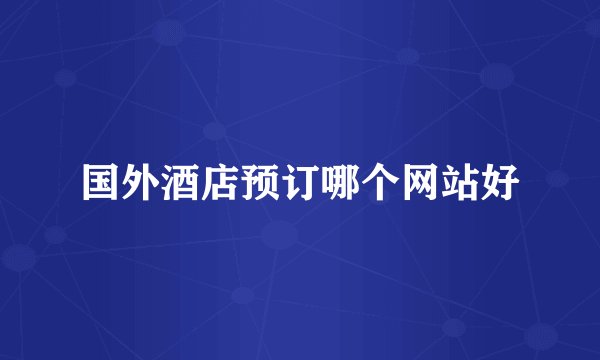 国外酒店预订哪个网站好