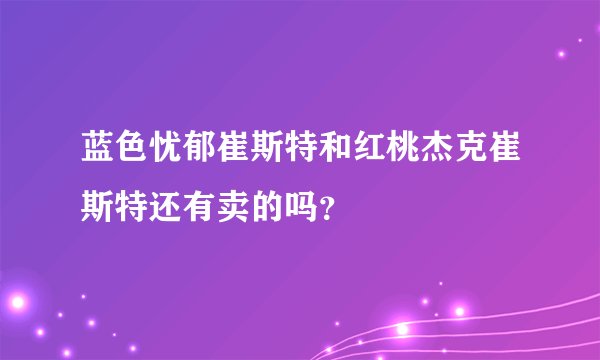 蓝色忧郁崔斯特和红桃杰克崔斯特还有卖的吗？