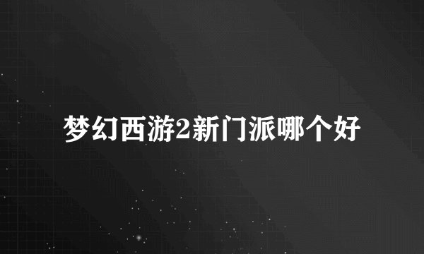 梦幻西游2新门派哪个好