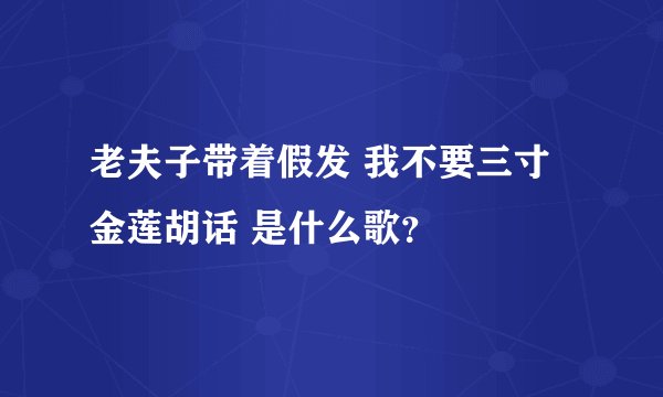 老夫子带着假发 我不要三寸金莲胡话 是什么歌？