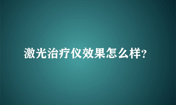 激光治疗仪效果怎么样？