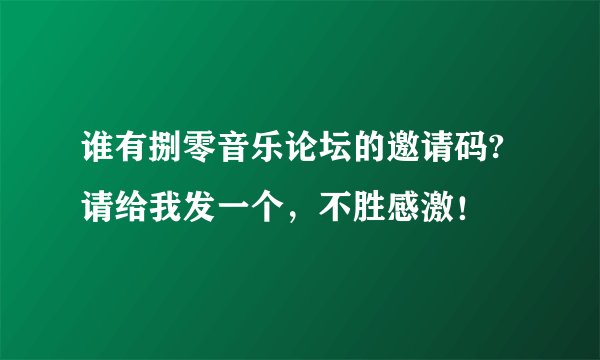 谁有捌零音乐论坛的邀请码?请给我发一个，不胜感激！