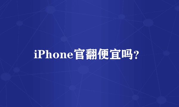 iPhone官翻便宜吗？