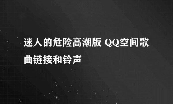 迷人的危险高潮版 QQ空间歌曲链接和铃声