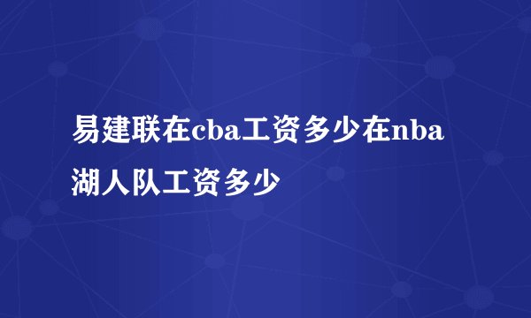 易建联在cba工资多少在nba湖人队工资多少
