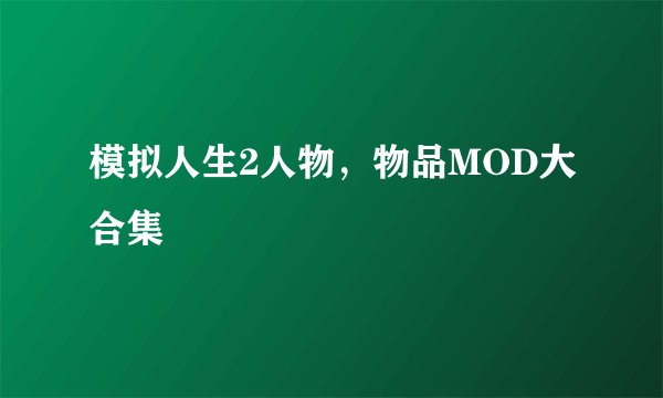模拟人生2人物，物品MOD大合集