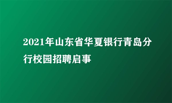 2021年山东省华夏银行青岛分行校园招聘启事