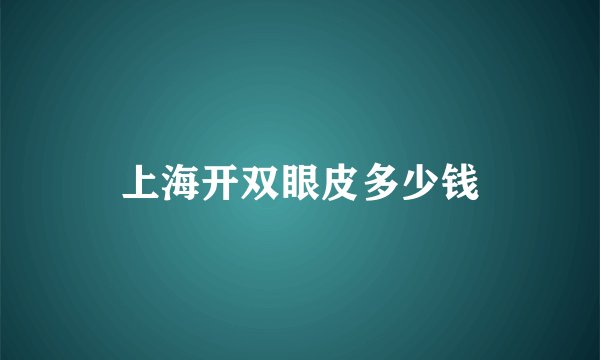 上海开双眼皮多少钱