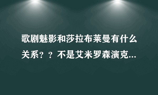 歌剧魅影和莎拉布莱曼有什么关系？？不是艾米罗森演克里斯汀吗？？