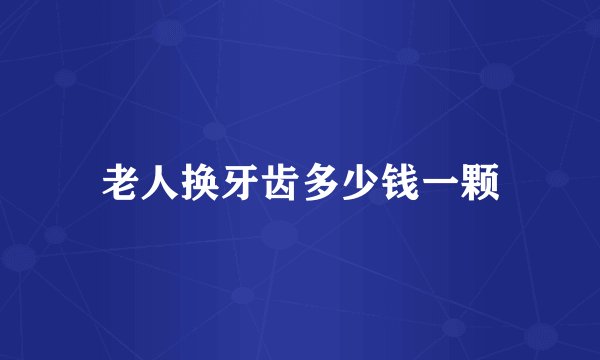 老人换牙齿多少钱一颗
