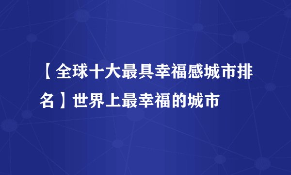 【全球十大最具幸福感城市排名】世界上最幸福的城市