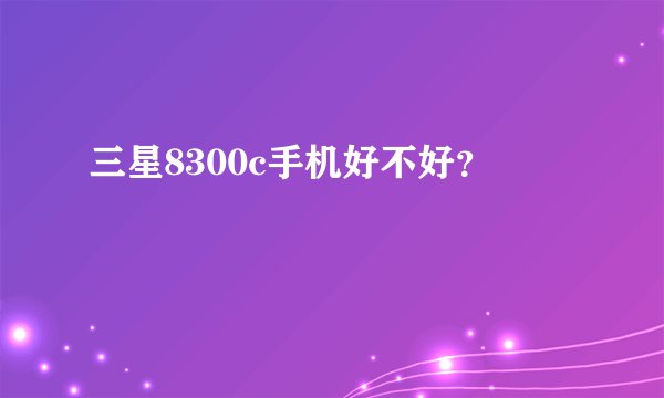三星8300c手机好不好？
