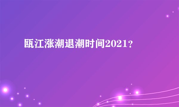 瓯江涨潮退潮时间2021？
