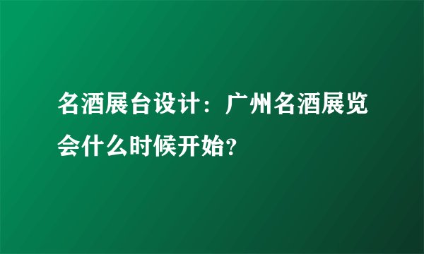 名酒展台设计：广州名酒展览会什么时候开始？