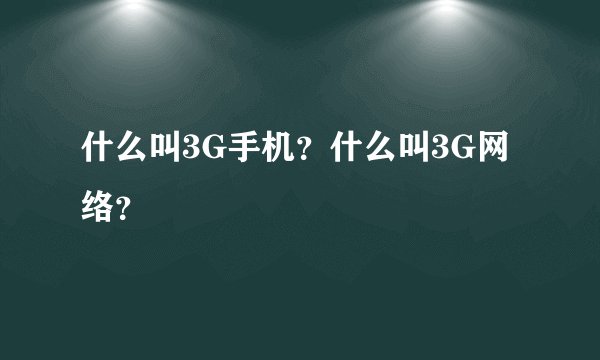 什么叫3G手机？什么叫3G网络？