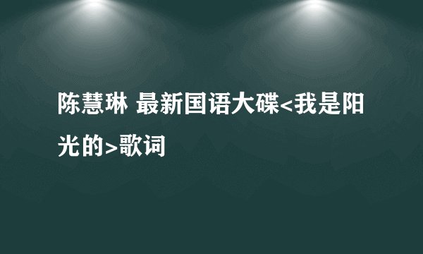 陈慧琳 最新国语大碟<我是阳光的>歌词