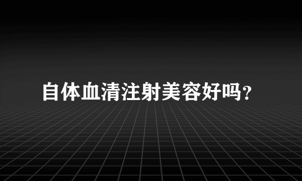 自体血清注射美容好吗？