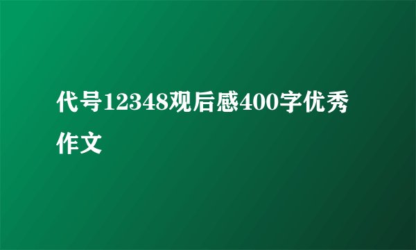 代号12348观后感400字优秀作文