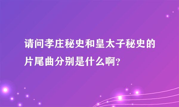 请问孝庄秘史和皇太子秘史的片尾曲分别是什么啊？