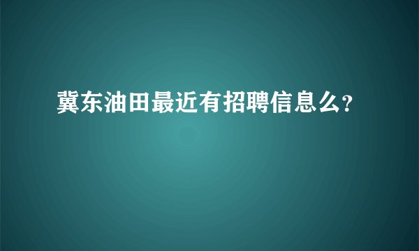 冀东油田最近有招聘信息么？