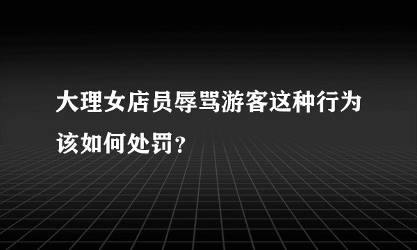 大理女店员辱骂游客这种行为该如何处罚？