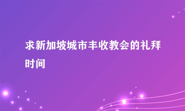 求新加坡城市丰收教会的礼拜时间