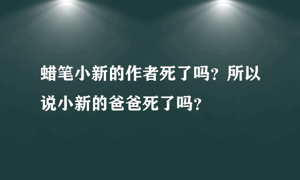 蜡笔小新的作者死了吗？所以说小新的爸爸死了吗？
