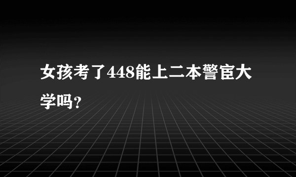 女孩考了448能上二本警宦大学吗？