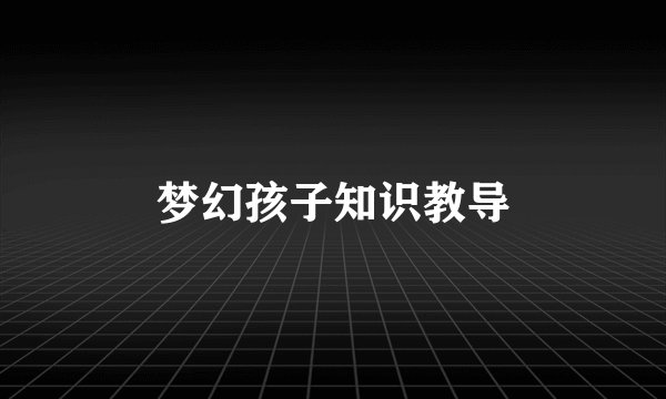 梦幻孩子知识教导