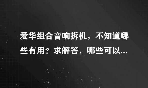 爱华组合音响拆机，不知道哪些有用？求解答，哪些可以整整小玩意儿？