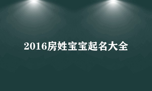 2016房姓宝宝起名大全