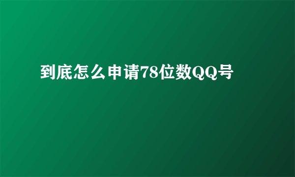 到底怎么申请78位数QQ号