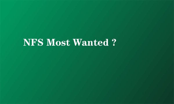 NFS Most Wanted ?
