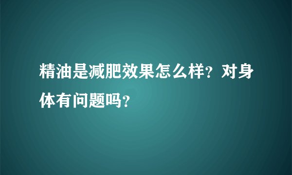 精油是减肥效果怎么样？对身体有问题吗？
